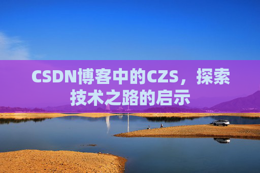 CSDN博客中的CZS，探索技术之路的启示